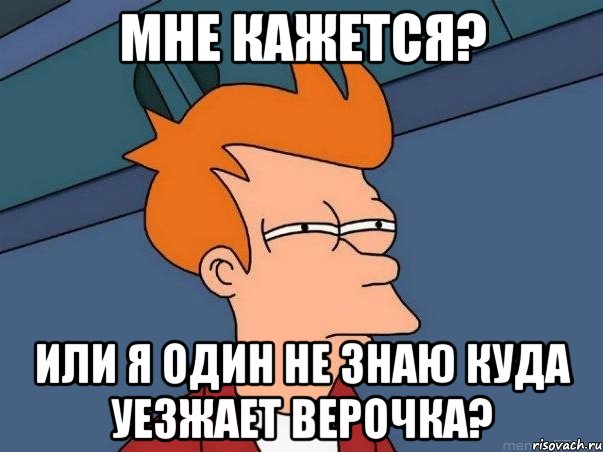 Мне кажется? Или я один не знаю куда уезжает Верочка?, Мем  Фрай (мне кажется или)