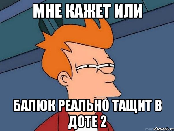 Мне кажет или Балюк реально тащит в Доте 2, Мем  Фрай (мне кажется или)