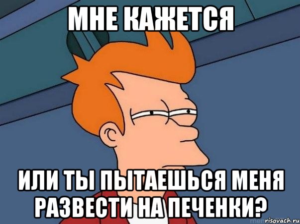 мне кажется или ты пытаешься меня развести на печенки?, Мем  Фрай (мне кажется или)