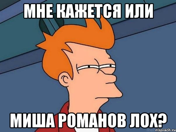 мне кажется или Миша Романов лох?, Мем  Фрай (мне кажется или)