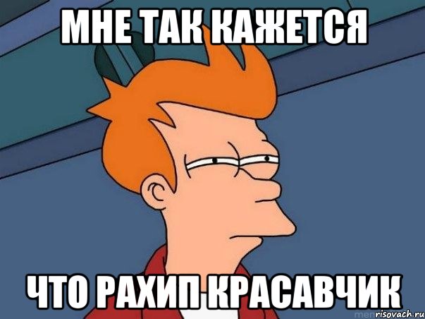 мне так кажется что рахип красавчик, Мем  Фрай (мне кажется или)