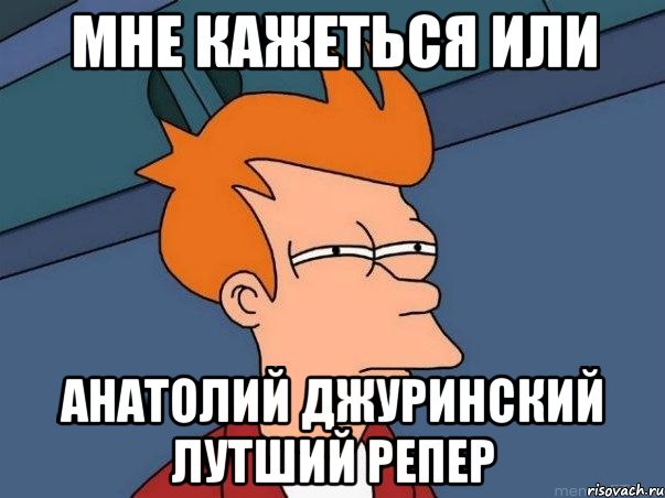 Мне кажеться или Анатолий Джуринский Лутший репер, Мем  Фрай (мне кажется или)