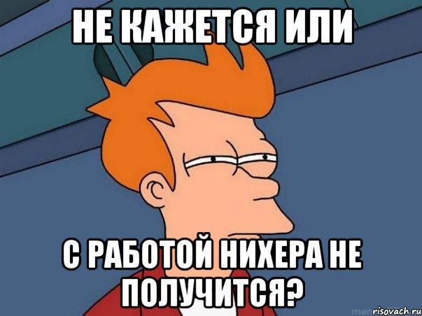 не кажется или с работой нихера не получится?, Мем  Фрай (мне кажется или)