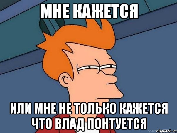 МНЕ КАЖЕТСЯ или мне не только кажется что влад понтуется, Мем  Фрай (мне кажется или)