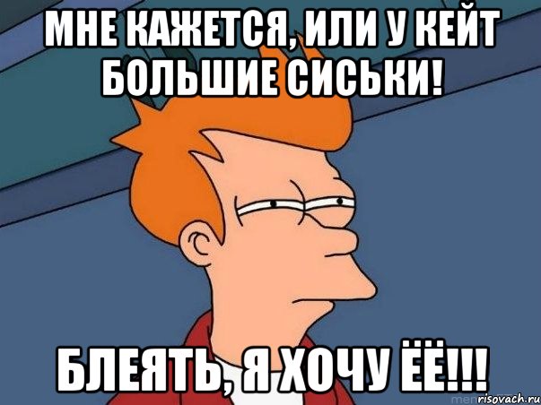 Мне кажется, или у Кейт большие сиськи! Блеять, я хочу ЁЁ!!!, Мем  Фрай (мне кажется или)