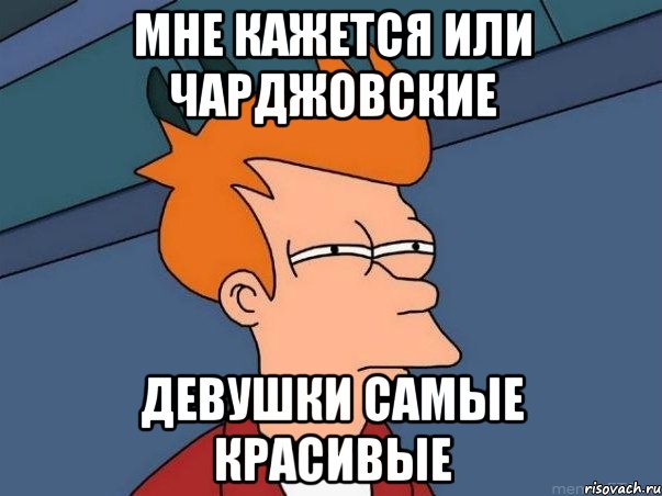 Мне кажется или Чарджовские девушки самые красивые, Мем  Фрай (мне кажется или)