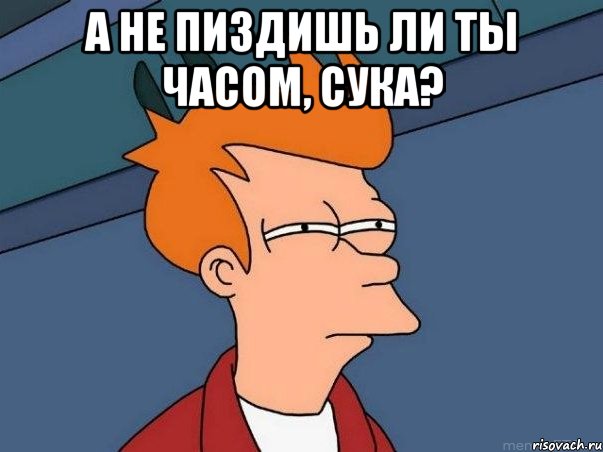 а не пиздишь ли ты часом, сука? , Мем  Фрай (мне кажется или)