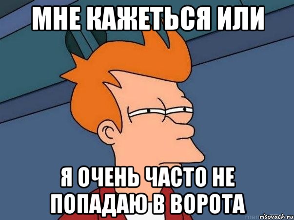 Мне кажеться или я очень часто не попадаю в ворота, Мем  Фрай (мне кажется или)