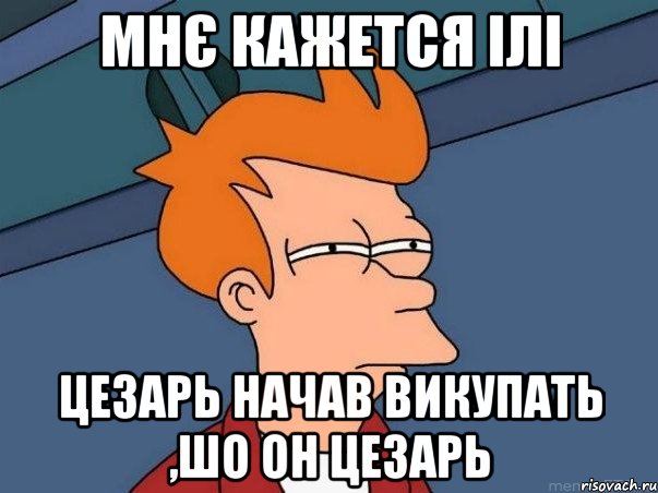 мнє кажется ілі Цезарь начав викупать ,шо он Цезарь, Мем  Фрай (мне кажется или)