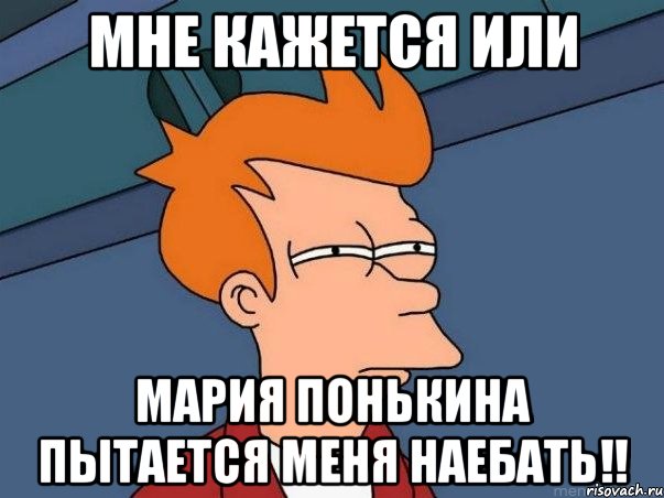 мне кажется или Мария Понькина пытается меня наебать!!, Мем  Фрай (мне кажется или)