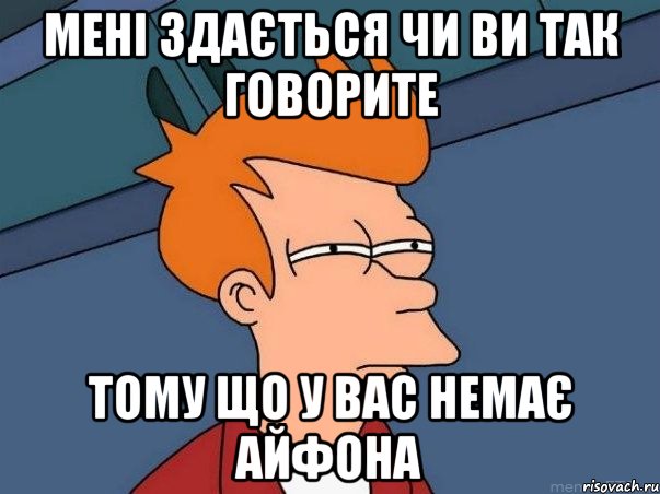 Мені здається чи ви так говорите тому що у вас немає айфона, Мем  Фрай (мне кажется или)