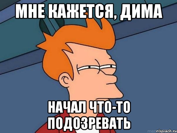 Мне кажется, Дима начал что-то подозревать, Мем  Фрай (мне кажется или)