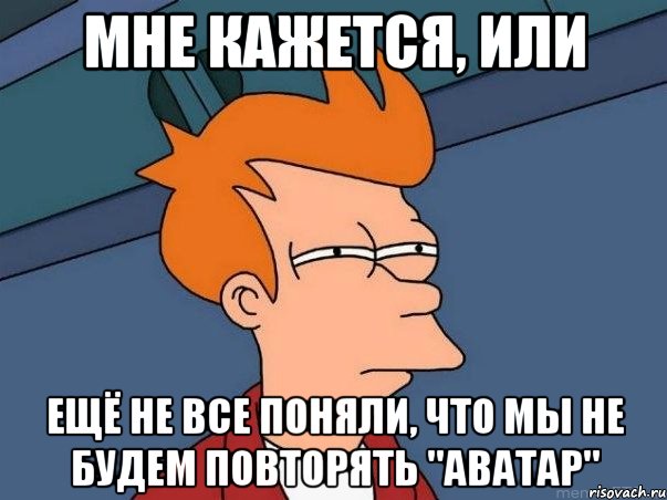 Мне кажется, или Ещё не все поняли, что мы не будем повторять "Аватар", Мем  Фрай (мне кажется или)