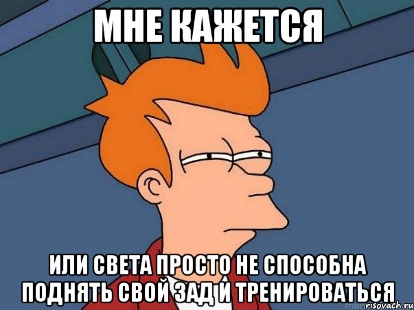 Мне кажется Или Света просто не способна поднять свой зад и тренироваться, Мем  Фрай (мне кажется или)