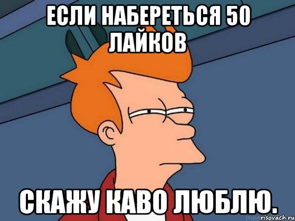 Если набереться 50 лайков скажу каво люблю., Мем  Фрай (мне кажется или)