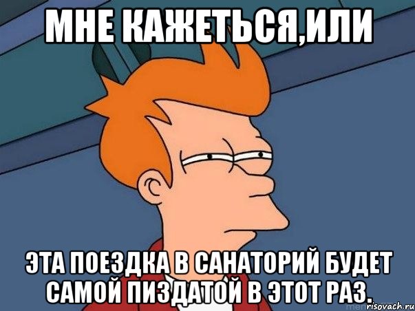 Мне кажеться,или эта поездка в санаторий будет самой пиздатой в этот раз., Мем  Фрай (мне кажется или)