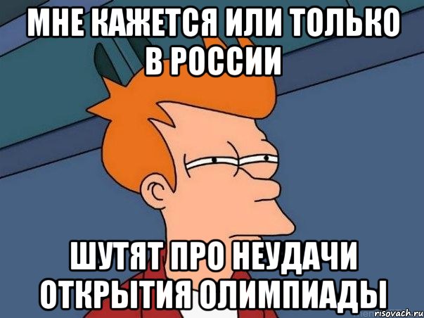 Мне кажется или только в России Шутят про неудачи открытия Олимпиады, Мем  Фрай (мне кажется или)