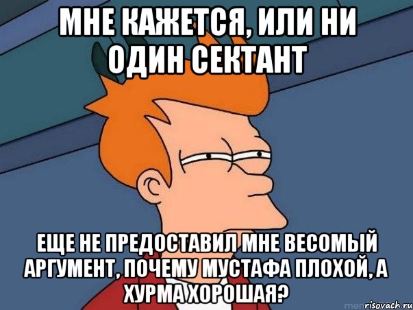 Мне кажется, или ни один сектант еще не предоставил мне весомый аргумент, почему Мустафа плохой, а Хурма хорошая?, Мем  Фрай (мне кажется или)