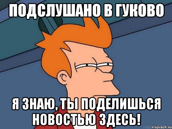 Подслушано в Гуково Я знаю, ты поделишься новостью здесь!, Мем  Фрай (мне кажется или)