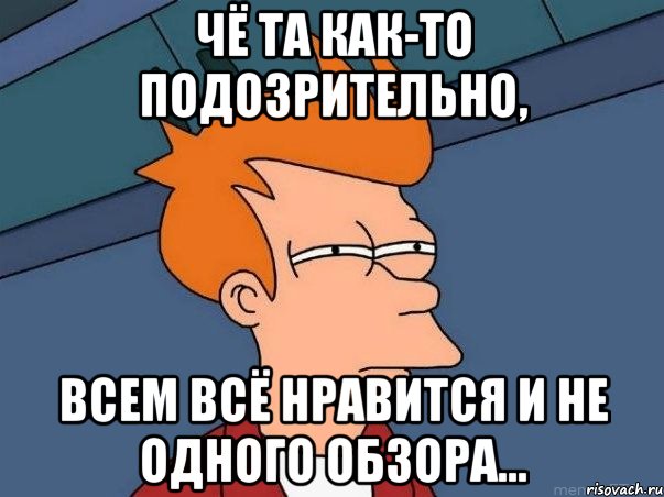 Чё та как-то подозрительно, всем всё нравится и не одного обзора..., Мем  Фрай (мне кажется или)