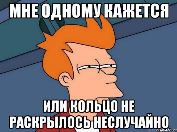 МНЕ ОДНОМУ КАЖЕТСЯ ИЛИ КОЛЬЦО НЕ РАСКРЫЛОСЬ НЕСЛУЧАЙНО, Мем  Фрай (мне кажется или)