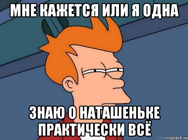 мне кажется или я одна знаю о Наташеньке практически всё, Мем  Фрай (мне кажется или)