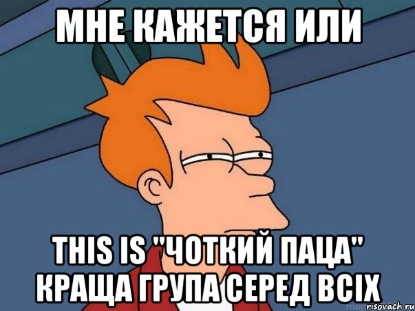 мне кажется или This is "Чоткий паца" краща група серед всіх, Мем  Фрай (мне кажется или)