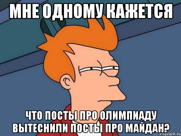 Мне одному кажется что посты про Олимпиаду вытеснили посты про Майдан?, Мем  Фрай (мне кажется или)