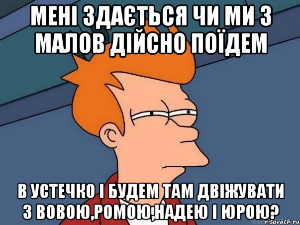 мені здається чи ми з малов дійсно поїдем в устечко і будем там двіжувати з вовою,ромою,надею і юрою?, Мем  Фрай (мне кажется или)