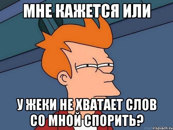 Мне кажется или У Жеки не хватает слов со мной спорить?, Мем  Фрай (мне кажется или)