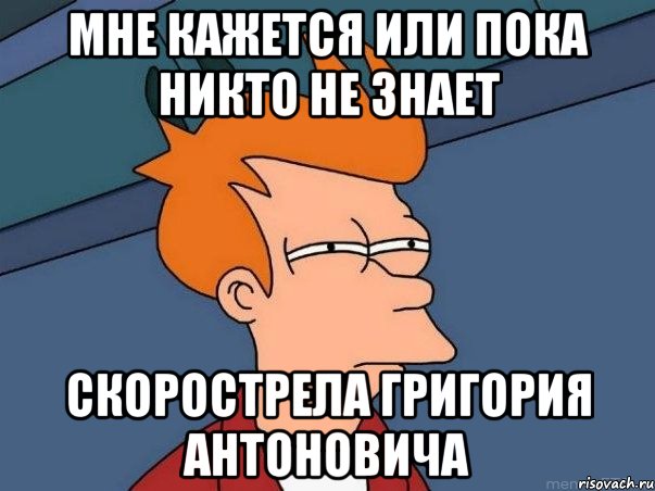 Мне кажется или пока никто не знает Скорострела Григория антоновича, Мем  Фрай (мне кажется или)