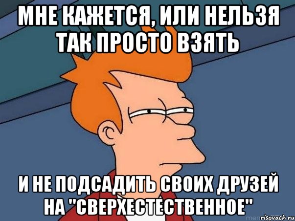 Мне кажется, или нельзя так просто взять и не подсадить своих друзей на "Сверхестественное", Мем  Фрай (мне кажется или)