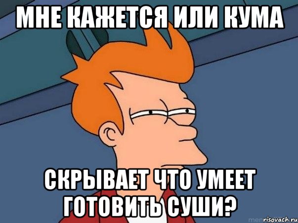 Мне кажется или кума скрывает что умеет готовить суши?, Мем  Фрай (мне кажется или)