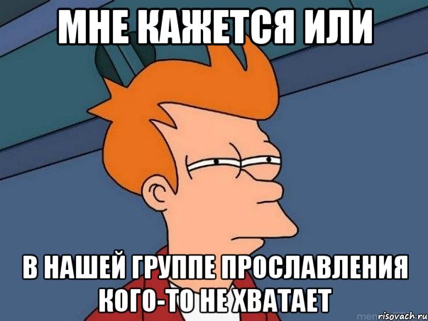 мне кажется или в нашей группе прославления кого-то не хватает, Мем  Фрай (мне кажется или)