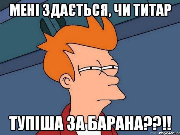 МЕНІ ЗДАЄТЬСЯ, ЧИ ТИТАР ТУПІША ЗА БАРАНА??!!, Мем  Фрай (мне кажется или)