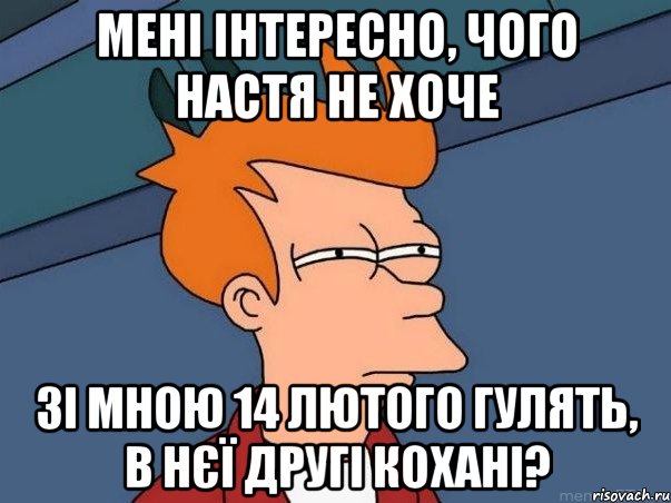 Мені інтересно, чого Настя не хоче зі мною 14 лютого гулять, в нєї другі кохані?, Мем  Фрай (мне кажется или)