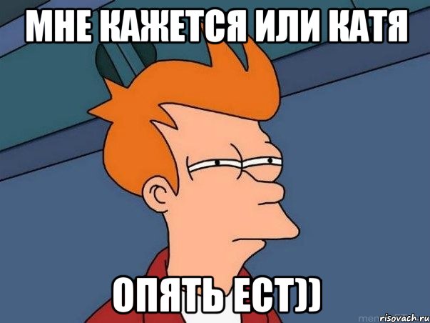 мне кажется или катя опять ест)), Мем  Фрай (мне кажется или)
