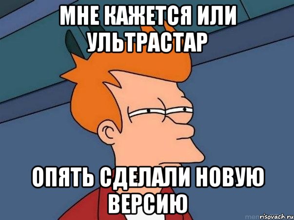 Мне кажется или Ультрастар опять сделали новую версию, Мем  Фрай (мне кажется или)