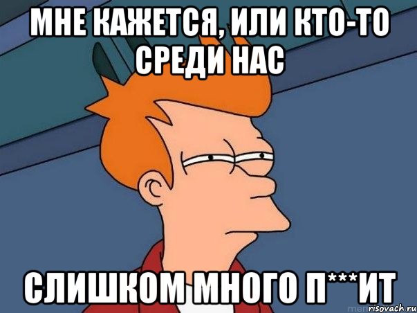 мне кажется, или кто-то среди нас слишком много п***ит, Мем  Фрай (мне кажется или)