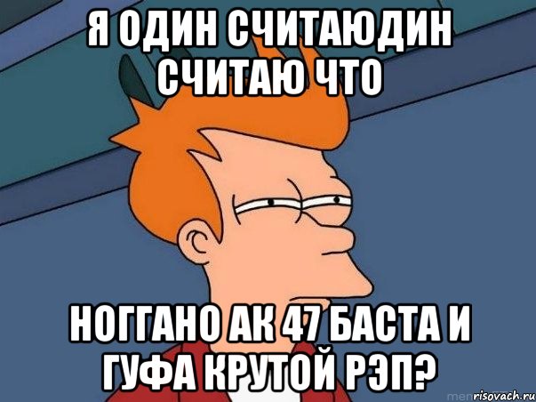 Я один считаюдин считаю что ноГГано ак 47 баста и гуфа крутой рэп?, Мем  Фрай (мне кажется или)