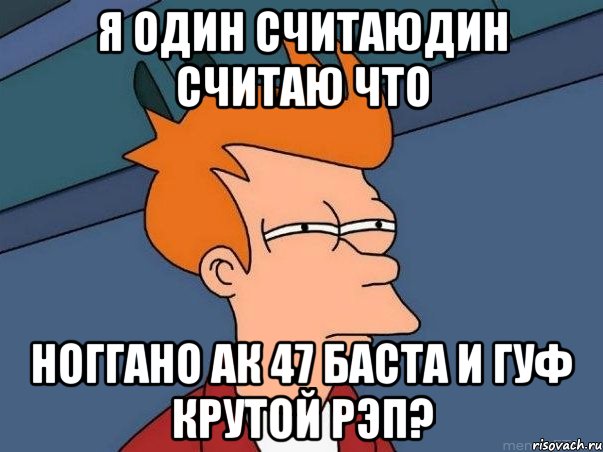 Я один считаюдин считаю что ноГГано ак 47 баста и гуф крутой рэп?, Мем  Фрай (мне кажется или)