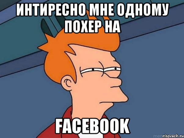 интиресно мне одному похер на Facebook, Мем  Фрай (мне кажется или)