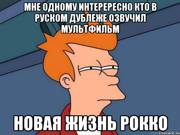 мне одному интерересно кто в руском дублеже озвучил мультфильм новая жизнь рокко, Мем  Фрай (мне кажется или)