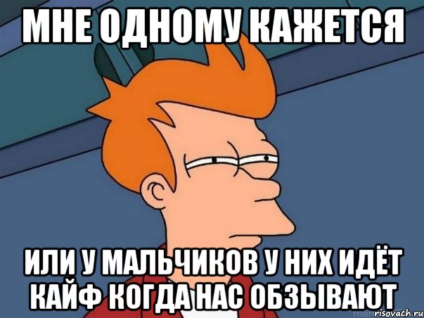 мне одному кажется или у мальчиков у них идёт кайф когда нас обзывают, Мем  Фрай (мне кажется или)