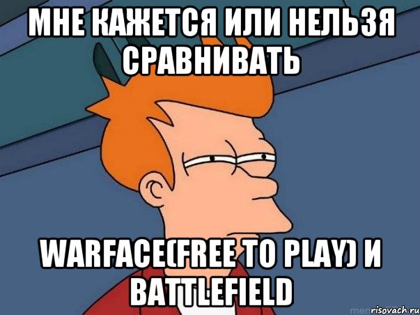 мне кажется или нельзя сравнивать warface(free to play) и battlefield, Мем  Фрай (мне кажется или)