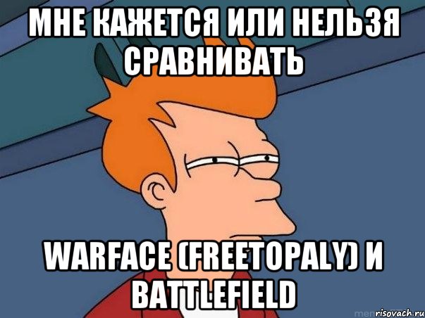 мне кажется или нельзя сравнивать Warface (freetopaly) и battlefield, Мем  Фрай (мне кажется или)