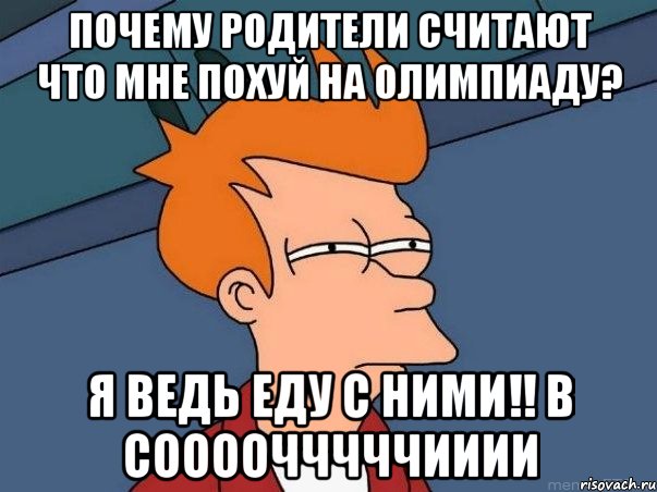 Почему родители считают что мне похуй на олимпиаду? я ведь еду с ними!! в соооочччччииии, Мем  Фрай (мне кажется или)