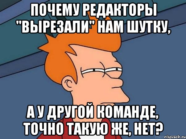 Почему редакторы "вырезали" нам шутку, а у другой команде, точно такую же, нет?, Мем  Фрай (мне кажется или)