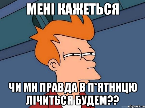 мені кажеться чи ми правда в п*ятницю лічиться будем??, Мем  Фрай (мне кажется или)