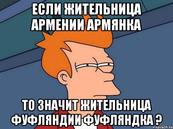 Если жительница Армении армянка То значит жительница фуфляндии фуфляндка ?, Мем  Фрай (мне кажется или)